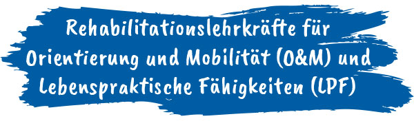 Rehabilitationslehrkräfte für  Orientierung und Mobilität (O&M) und Lebenspraktische Fähigkeiten (LPF)