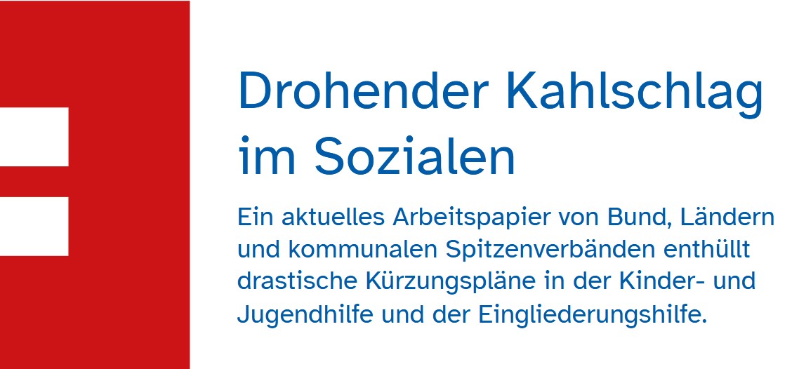 Auf dem Bild steht: Drohender Kahlschlag im Sozialen. Ein aktuelles Arbeitspapier von Bund, Ländern und kommunalen Spitzenverbänden enthüllt drastische Kürzungspläne in der Kinder- und Jugendhilfe und der Eingliederungshilfe.
